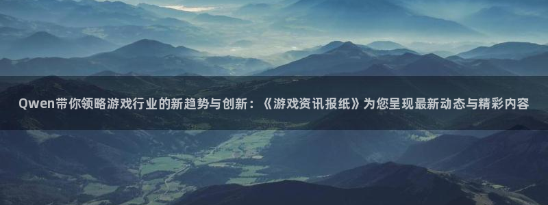长征娱乐手机网页版登录：Qwen带你领略游戏行业的新趋势与创
