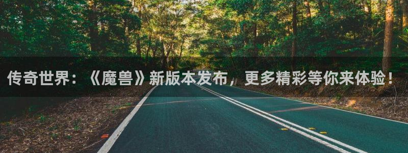 长征娱乐是什么：传奇世界：《魔兽》新版本发布，更多精彩等你来