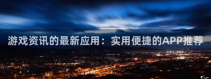 长征娱乐app下载|下载地址：游戏资讯的最新应用：实用便捷的