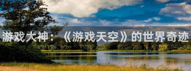 长征娱乐平台官网注册：游戏大神：《游戏天空》的世界奇迹